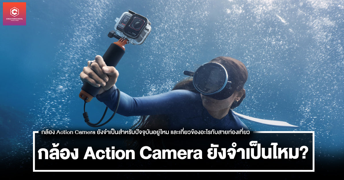 กล้อง Action Camera ยังจำเป็นสำหรับปัจจุบันอยู่ไหม และเกี่ยวข้องอะไรกับสายท่องเที่ยว