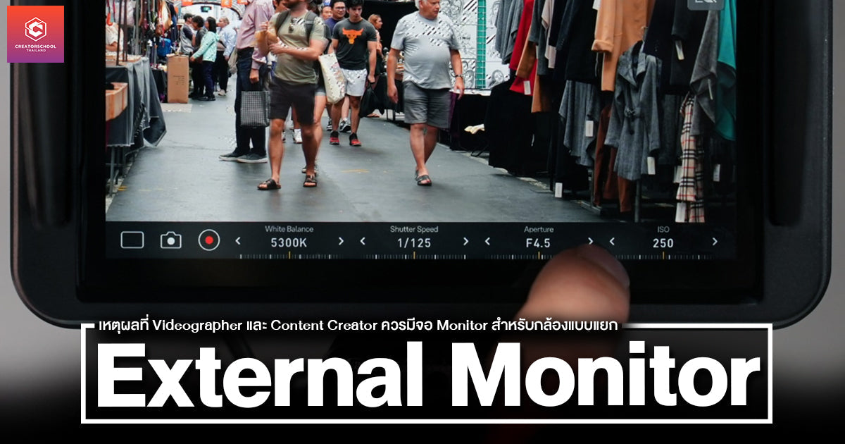เหตุผลที่ Videographer และ Content Creator ควรมีจอ Monitor สำหรับกล้องแบบแยก